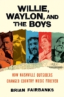 Willie, Waylon, and the Boys : How Nashville Outsiders Changed Country Music Forever - Book