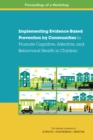 Implementing Evidence-Based Prevention by Communities to Promote Cognitive, Affective, and Behavioral Health in Children : Proceedings of a Workshop - eBook