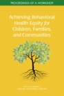Achieving Behavioral Health Equity for Children, Families, and Communities : Proceedings of a Workshop - eBook
