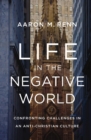 Life in the Negative World : Confronting Challenges in an Anti-Christian Culture - Book