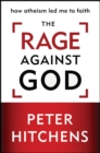 The Rage Against God : How Atheism Led Me to Faith - eBook