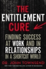 The Entitlement Cure : Finding Success at Work and in Relationships in a Shortcut World - eBook