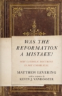 Was the Reformation a Mistake? : Why Catholic Doctrine Is Not Unbiblical - eBook