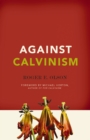 Against Calvinism : Rescuing God's Reputation from Radical Reformed Theology - eBook