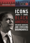 Icons of Black America : Breaking Barriers and Crossing Boundaries [3 volumes] - eBook