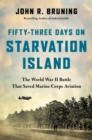 Fifty-Three Days on Starvation Island : The World War II Battle That Saved Marine Corps Aviation - Book