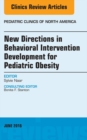 New Directions in Behavioral Intervention Development for Pediatric Obesity, An Issue of Pediatric Clinics of North America - eBook