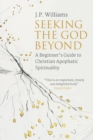 Seeking the God Beyond : A Beginner's Guide to Christian Apophatic Spirituality - Book