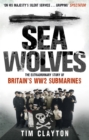 Sea Wolves : The Extraordinary Story of Britain's WW2 Submarines - Book