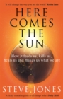 Here Comes the Sun : How it feeds us, kills us, heals us and makes us what we are - Book