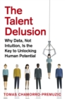 The Talent Delusion : Why Data, Not Intuition, Is the Key to Unlocking Human Potential - Book
