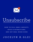 Unsubscribe : How to Kill Email Anxiety, Avoid Distractions and Get REAL Work Done - eBook