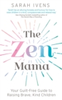 The Zen Mama : Your guilt-free guide to raising brave, kind children - eBook