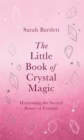 The Little Book of Crystal Magic : Harnessing the Sacred Power of Crystals - eBook