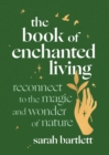 The Book of Enchanted Living : Reconnect to the magic and wonder of nature - Book