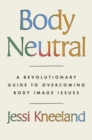 Body Neutral : A revolutionary guide to overcoming body image issues - eBook