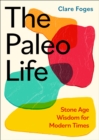 The Paleo Life : Stone Age Wisdom for Modern Times - Book