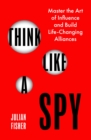 Think Like a Spy : Master the Art of Influence and Build Life-Changing Alliances - Book