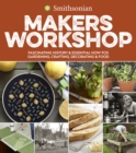 Smithsonian Makers Workshop : Fascinating History & Essential How-Tos: Gardening, Crafting, Decorating & Food - Book
