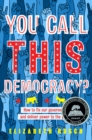 You Call This Democracy? : How to Fix Our Government and Deliver Power to the People - eBook