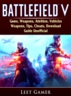 Battlefield V Game, Weapons, Attrition, Vehicles, Weapons, Tips, Cheats, Download, Guide Unofficial - eBook
