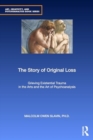 The Story of Original Loss : Grieving Existential Trauma in the Arts and the Art of Psychoanalysis - Book
