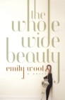 The Whole Wide Beauty : A Novel - eBook