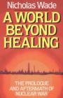 A World Beyond Healing : The Prologue and Aftermath of Nuclear War - Book