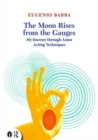 The Moon Rises from the Ganges : My journey through Asian acting techniques - Book