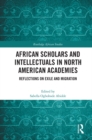 African Scholars and Intellectuals in North American Academies : Reflections on Exile and Migration - eBook