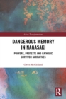 Dangerous Memory in Nagasaki : Prayers, Protests and Catholic Survivor Narratives - eBook