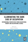 Illuminating The Dark Side of Occupation : International Perspectives from Occupational Therapy and Occupational Science - eBook