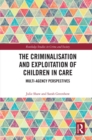 The Criminalisation and Exploitation of Children in Care : Multi-Agency Perspectives - eBook