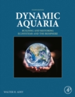 Dynamic Aquaria : Building and Restoring Ecosystems and the Biosphere - eBook
