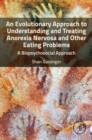An Evolutionary Approach to Understanding and Treating Anorexia Nervosa and Other Eating Problems - eBook