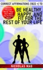 Correct Affirmations (1822 +) to Be Healthy, Happy, and Fit for the Rest of Your Life - eBook