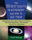 The 50 Best Sights in Astronomy and How to See Them : Observing Eclipses, Bright Comets, Meteor Showers, and Other Celestial Wonders - eBook