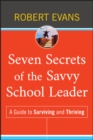 Seven Secrets of the Savvy School Leader : A Guide to Surviving and Thriving - eBook