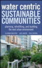 Water Centric Sustainable Communities : Planning, Retrofitting, and Building the Next Urban Environment - eBook