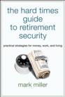 The Hard Times Guide to Retirement Security : Practical Strategies for Money, Work, and Living - eBook