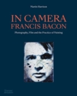 In Camera - Francis Bacon : Photography, Film and the Practice of Painting - Book
