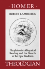 Homer the Theologian : Neoplatonist Allegorical Reading and the Growth of the Epic Tradition - eBook