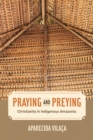 Praying and Preying : Christianity in Indigenous Amazonia - eBook