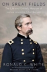 On Great Fields : The Life and Unlikely Heroism of Joshua Lawrence Chamberlain - Book