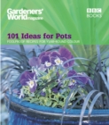 Gardeners' World - 101 Ideas for Pots : Foolproof recipes for year-round colour - Book