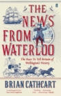The News from Waterloo : The Race to Tell Britain of Wellington's Victory - eBook