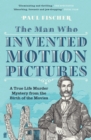 The Man Who Invented Motion Pictures : A True Life Murder Mystery from the Birth of the Movies - Book