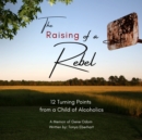 The Raising of a Rebel : 12 Turning Points from a Child of Alcoholics - eAudiobook