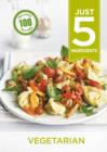 Just 5: Vegetarian : Make life simple with over 100 recipes using 5 ingredients or fewer - eBook