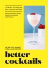 How to Make Better Cocktails : Cocktail techniques, pro-tips and recipes - Book